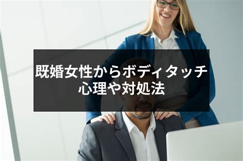 既婚 者 ボディ タッチ|既婚者からのボディタッチの意味とは？女性に触れる既婚男性6 .